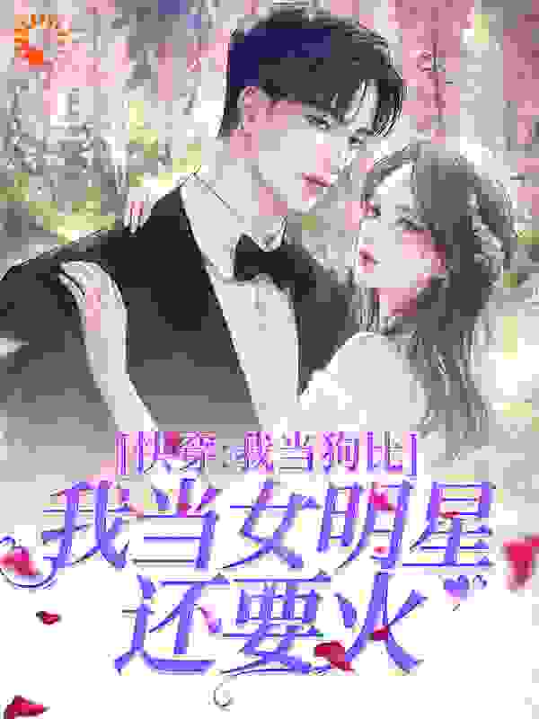 快穿：我当狗比我当女明星还要火全文免费完整版阅读_肖七橘_快穿：我当狗比我当女明星还要火最新章节更新全集