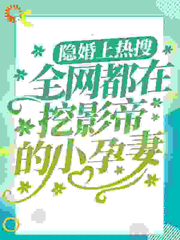 隐婚上热搜，全网都在挖影帝的小孕妻全文免费完整版阅读_星辰的辰_隐婚上热搜，全网都在挖影帝的小孕妻最新章节更新全集