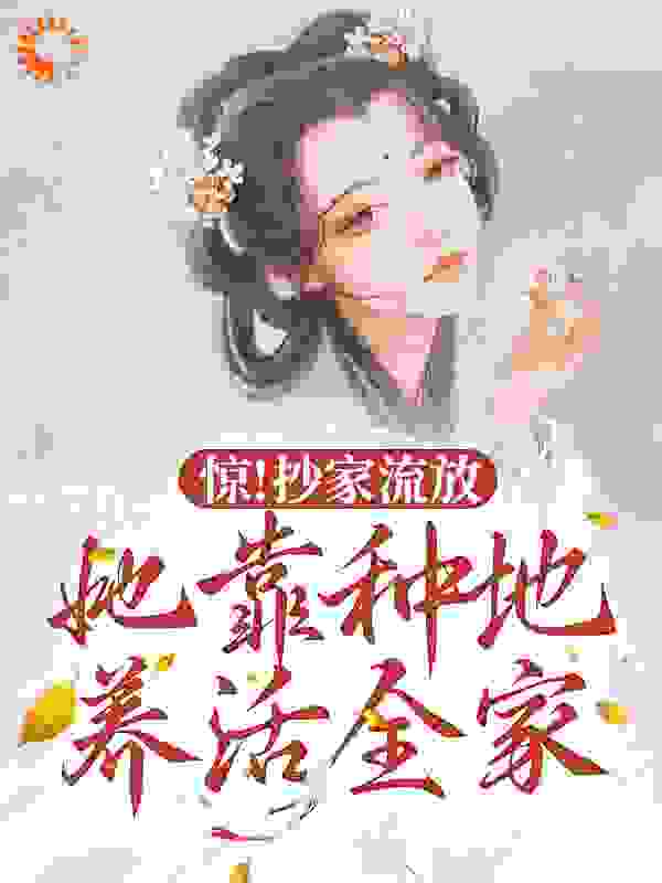 惊！抄家流放，她靠种地养活全家全文免费完整版阅读_绣球儿_惊！抄家流放，她靠种地养活全家最新章节更新全集