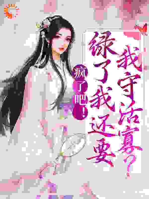 疯了吧！绿了我还要我守活寡？全文免费完整版阅读_玉枕书眠_疯了吧！绿了我还要我守活寡？最新章节更新全集