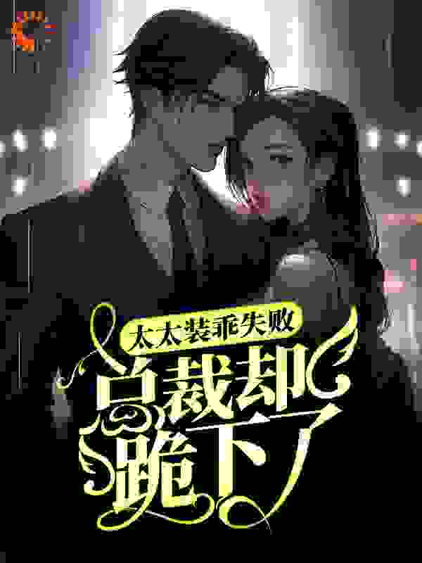 太太装乖失败，总裁却跪下了全文免费完整版阅读_我是香蕉吥呐呐_太太装乖失败，总裁却跪下了最新章节更新全集