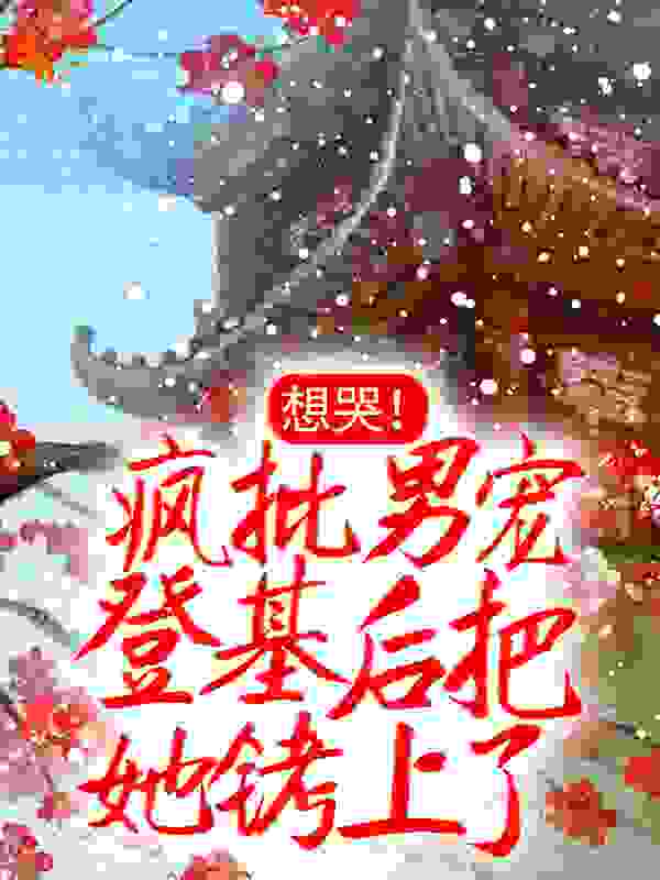 想哭！疯批男宠登基后把她铐上了全文免费完整版阅读_乔亦浅_想哭！疯批男宠登基后把她铐上了最新章节更新全集