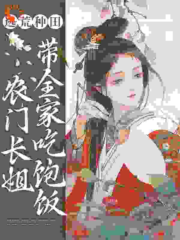 逃荒种田：农门长姐带全家吃饱饭全文免费完整版阅读_云上之云_逃荒种田：农门长姐带全家吃饱饭最新章节更新全集