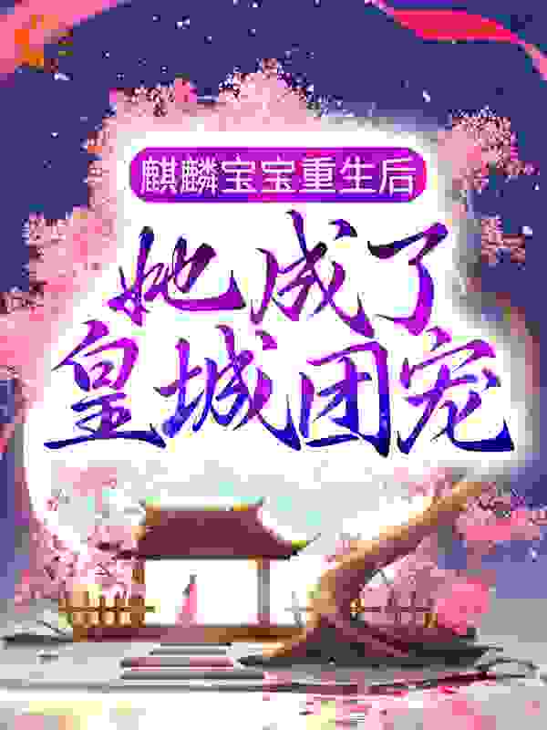麒麟宝宝重生后，她成了皇城团宠全文免费完整版阅读_CAN诺_麒麟宝宝重生后，她成了皇城团宠最新章节更新全集