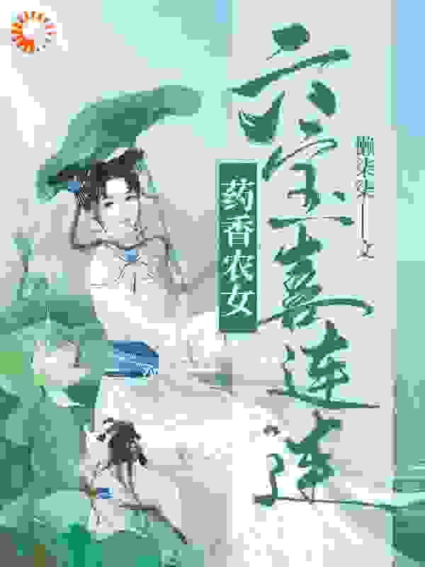 药香农女，六宝喜连连全文免费完整版阅读_懒柒柒_药香农女，六宝喜连连最新章节更新全集