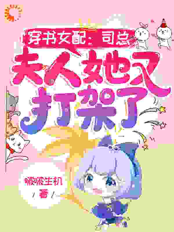 穿书女配：司总，夫人她又打架了全文免费完整版阅读_啵啵生机_穿书女配：司总，夫人她又打架了最新章节更新全集
