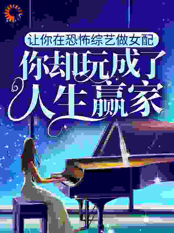 让你在恐怖综艺做女配，你却玩成了人生赢家？全文免费完整版阅读_我家猫秃头了_让你在恐怖综艺做女配，你却玩成了人生赢家？最新章节更新全集
