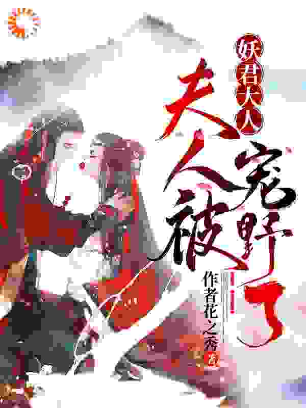 夫人被妖君大人宠野了全文免费完整版阅读_作者花之秀_夫人被妖君大人宠野了最新章节更新全集