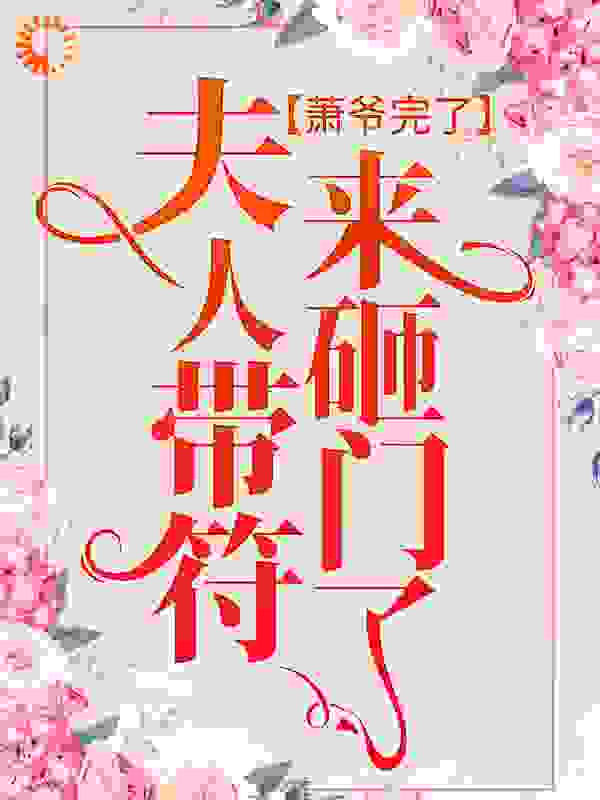 萧爷完了，夫人带符来砸门了！全文免费完整版阅读_青青草原平头哥_萧爷完了，夫人带符来砸门了！最新章节更新全集