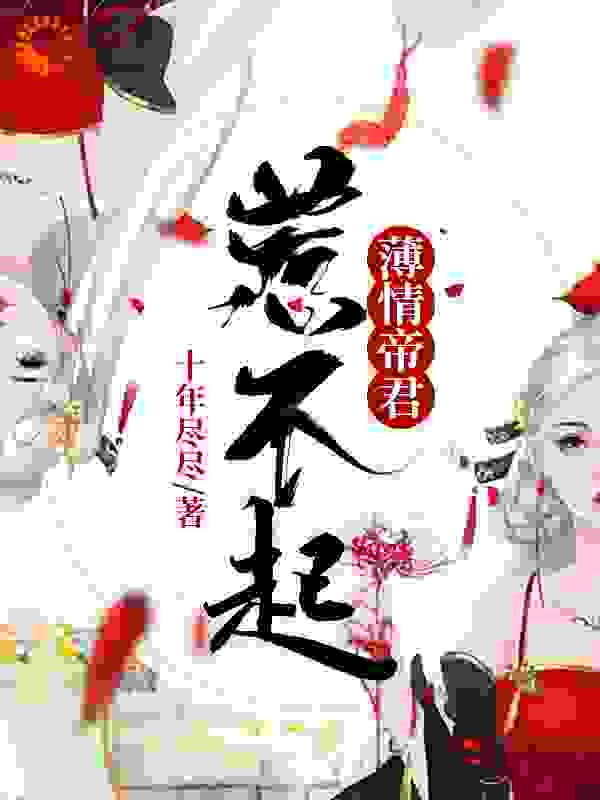 薄情帝君惹不起全文免费完整版阅读_十年尽尽_薄情帝君惹不起最新章节更新全集