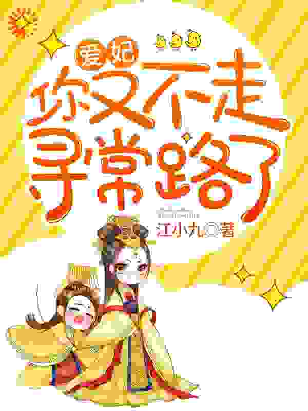 爱妃，你又不走寻常路了全文免费完整版阅读_江小九_爱妃，你又不走寻常路了最新章节更新全集
