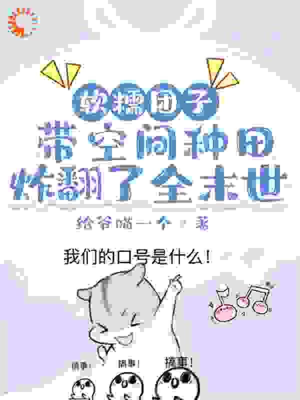 软糯团子带空间种田炸翻了全末世全文免费完整版阅读_给爷喵一个_软糯团子带空间种田炸翻了全末世最新章节更新全集