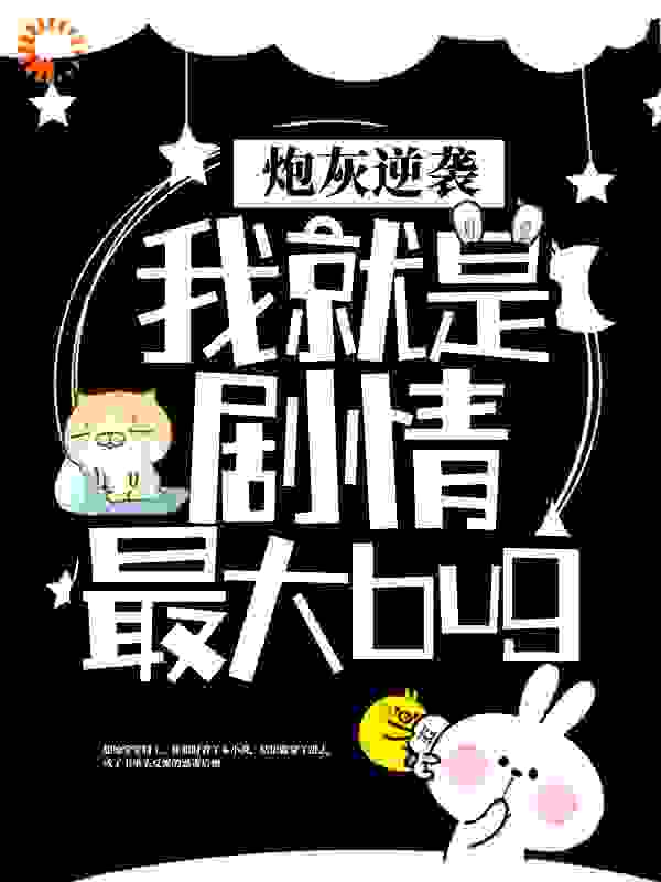 炮灰逆袭：我就是剧情最大bug全文免费完整版阅读_梨姣姣_炮灰逆袭：我就是剧情最大bug最新章节更新全集