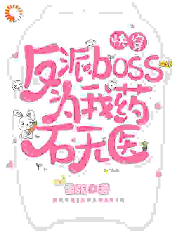 快穿：反派boss为我药石无医全文免费完整版阅读_雪弦_快穿：反派boss为我药石无医最新章节更新全集