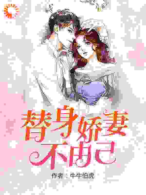 替身娇妻不由己全文免费完整版阅读_牛牛怕虎_替身娇妻不由己最新章节更新全集