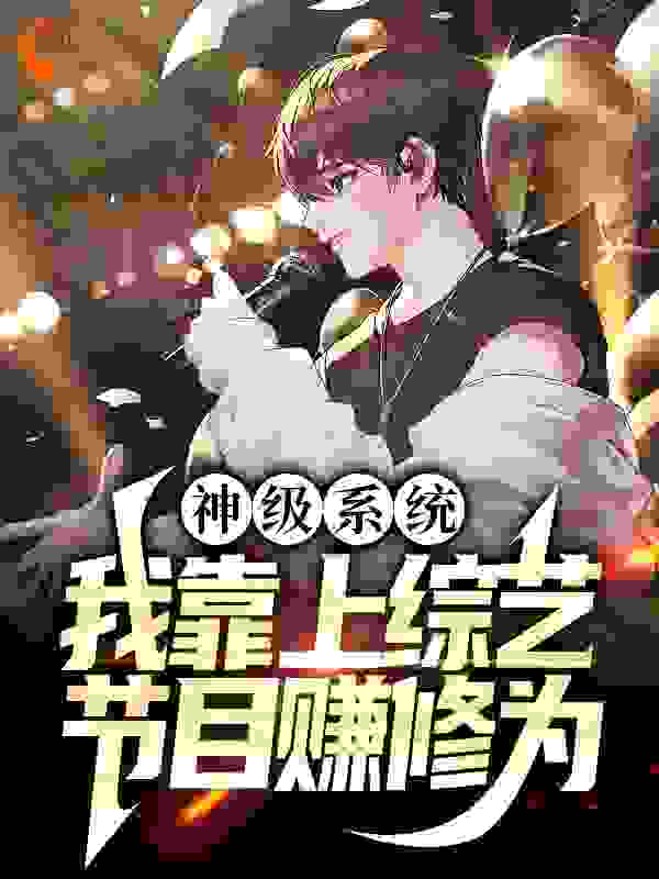 神级系统：我靠上综艺节目赚修为全文免费完整版阅读_章晓白_神级系统：我靠上综艺节目赚修为最新章节更新全集