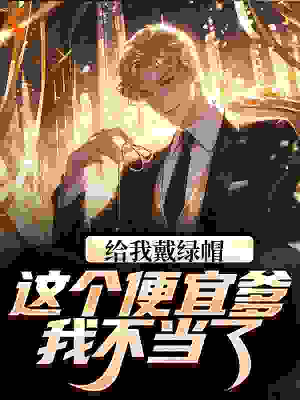 给我戴绿帽？这个便宜爹我不当了！全文免费完整版阅读_高兴的熊猫_给我戴绿帽？这个便宜爹我不当了！最新章节更新全集