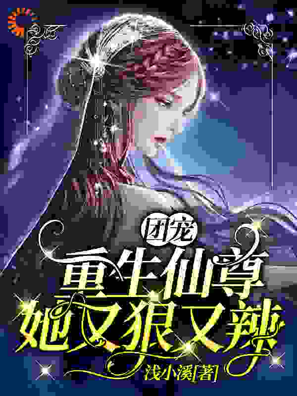 团宠：重生仙尊她又狠又辣全文免费完整版阅读_浅小溪_团宠：重生仙尊她又狠又辣最新章节更新全集