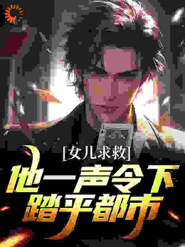 女儿求救，他一声令下，踏平都市全文免费完整版阅读_77_女儿求救，他一声令下，踏平都市最新章节更新全集