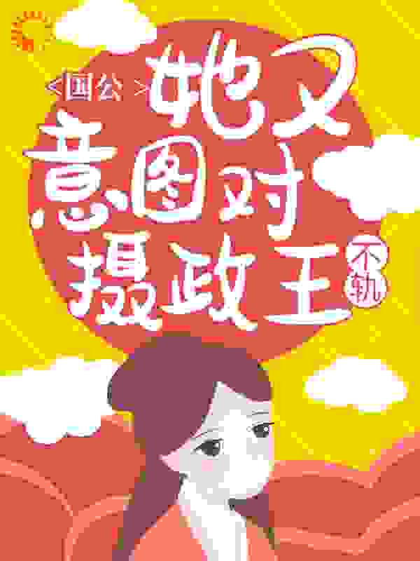 国公她又意图对摄政王不轨！全文免费完整版阅读_猫豆米_国公她又意图对摄政王不轨！最新章节更新全集