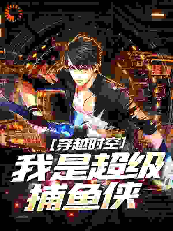 穿越时空：我是超级捕鱼侠全文免费完整版阅读_苍狼五号_穿越时空：我是超级捕鱼侠最新章节更新全集