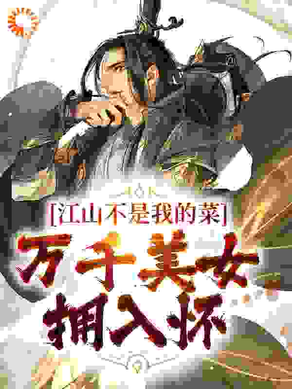 江山不是我的菜，万千美女拥入怀全文免费完整版阅读_星星之云_江山不是我的菜，万千美女拥入怀最新章节更新全集