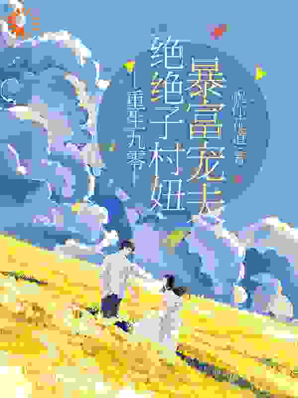 重生九零：绝绝子村妞暴富宠夫全文免费完整版阅读_祝你花道_重生九零：绝绝子村妞暴富宠夫最新章节更新全集