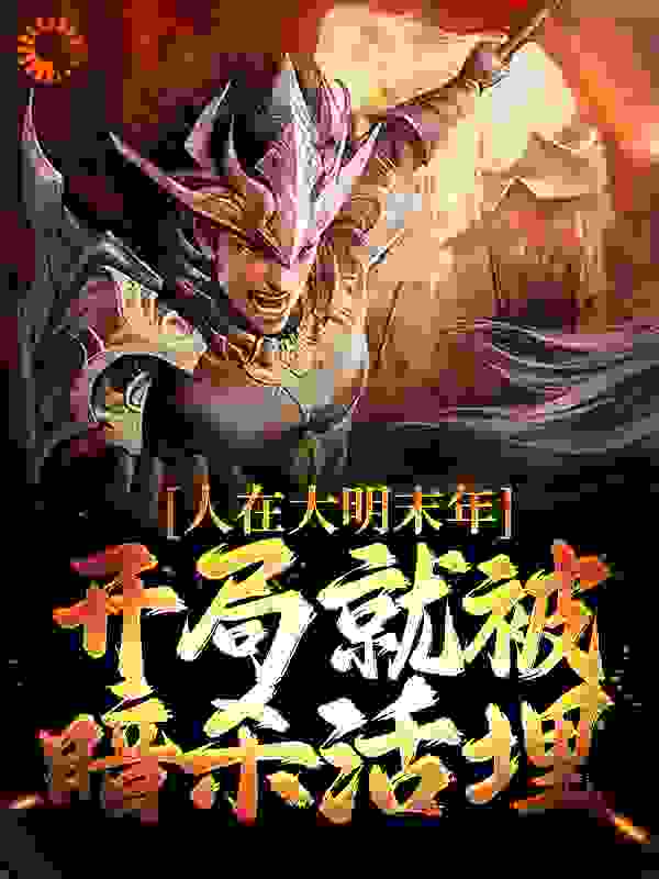 人在大明末年，开局就被暗杀活埋全文免费完整版阅读_成风成雨不是你_人在大明末年，开局就被暗杀活埋最新章节更新全集