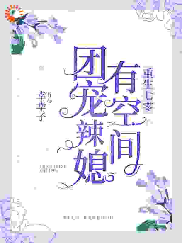 重生七零：团宠辣媳有空间全文免费完整版阅读_幸幸子_重生七零：团宠辣媳有空间最新章节更新全集