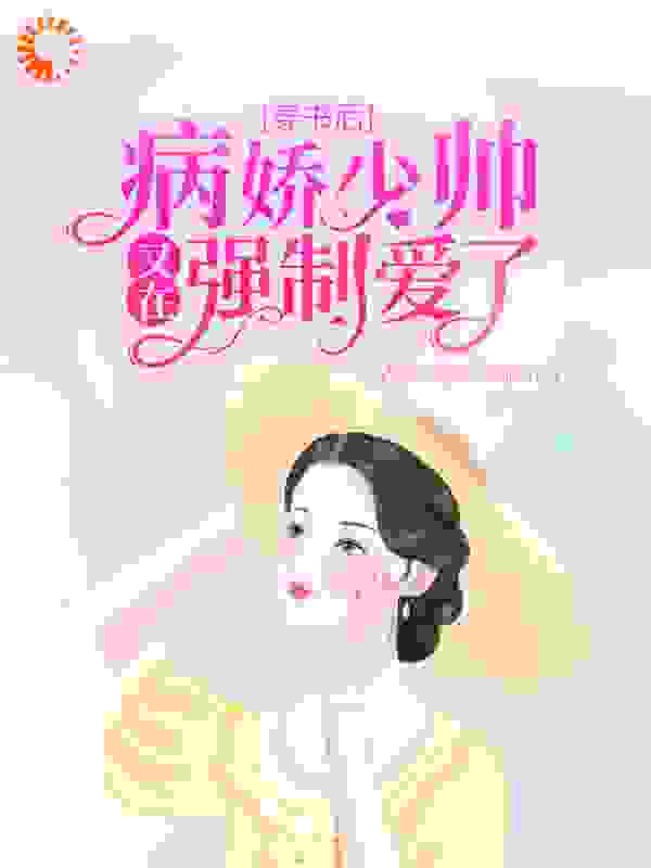 穿书后，病娇少帅又在强制爱了全文免费完整版阅读_栗栗梨子_穿书后，病娇少帅又在强制爱了最新章节更新全集