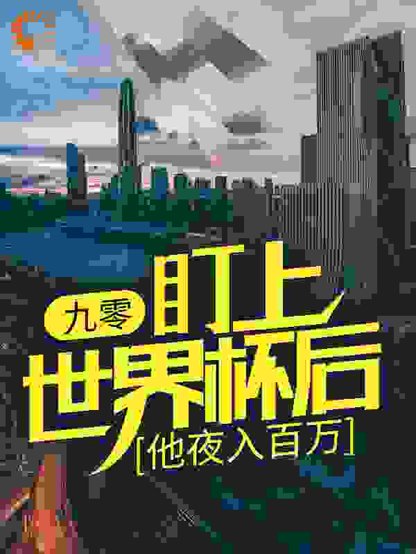 九零：盯上世界杯后，他夜入百万全文免费完整版阅读_彬可乐_九零：盯上世界杯后，他夜入百万最新章节更新全集