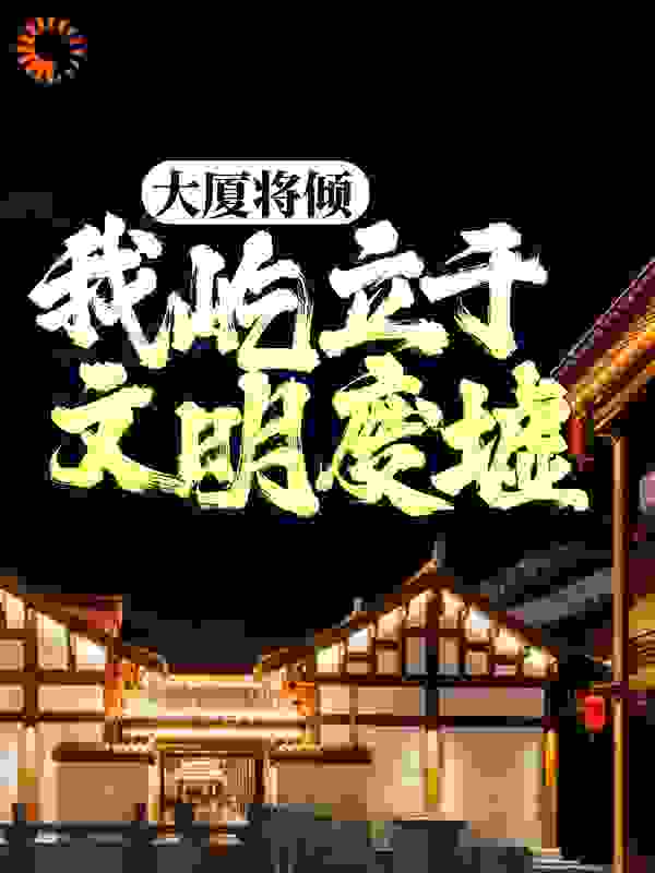 大厦将倾，我屹立于文明废墟全文免费完整版阅读_三九音域_大厦将倾，我屹立于文明废墟最新章节更新全集