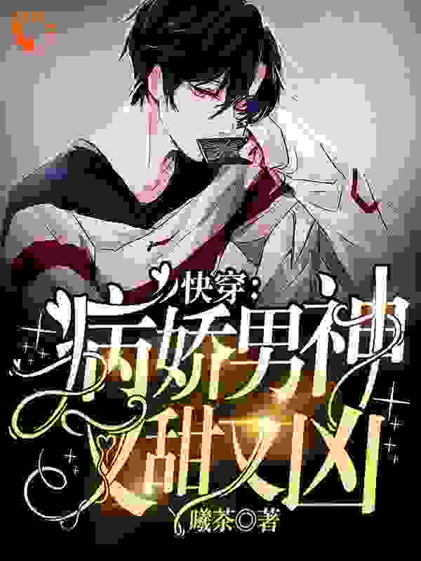 快穿：病娇男神又甜又凶全文免费完整版阅读_曦茶_快穿：病娇男神又甜又凶最新章节更新全集