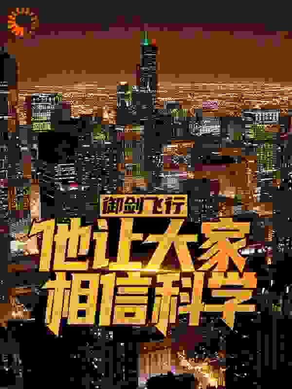 御剑飞行，他让大家相信科学全文免费完整版阅读_愚人说梦1_御剑飞行，他让大家相信科学最新章节更新全集