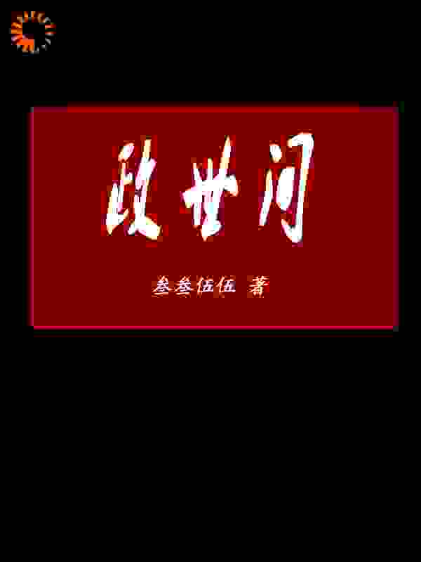 政世间全文免费完整版阅读_叁叁伍伍_政世间最新章节更新全集