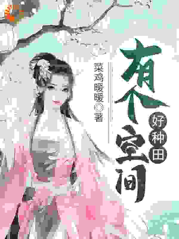有个空间好种田全文免费完整版阅读_菜鸡暖暖_有个空间好种田最新章节更新全集