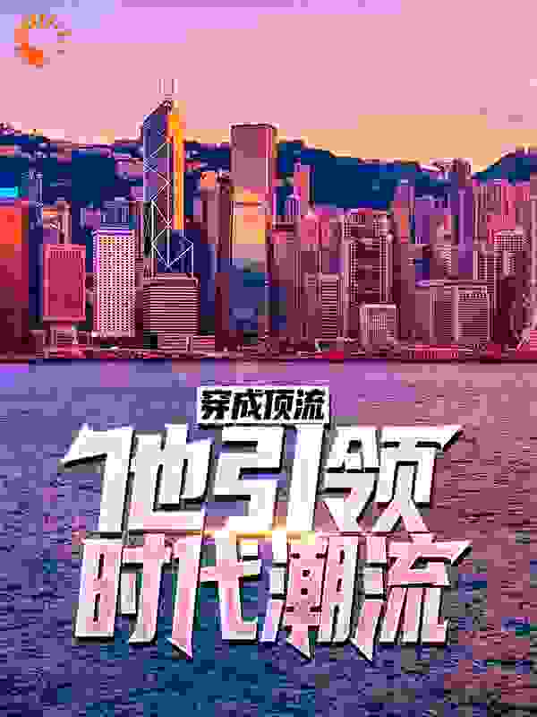 穿成顶流：他引领时代潮流！全文免费完整版阅读_懒成球_穿成顶流：他引领时代潮流！最新章节更新全集