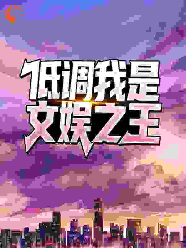 低调，我是文娱之王全文免费完整版阅读_香果无语_低调，我是文娱之王最新章节更新全集