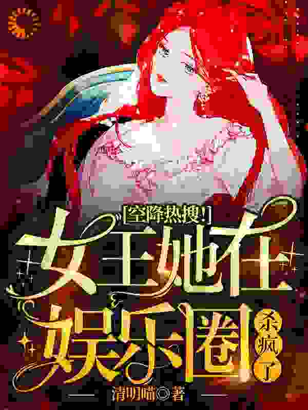空降热搜！女王她在娱乐圈杀疯了全文免费完整版阅读_清明喵_空降热搜！女王她在娱乐圈杀疯了最新章节更新全集