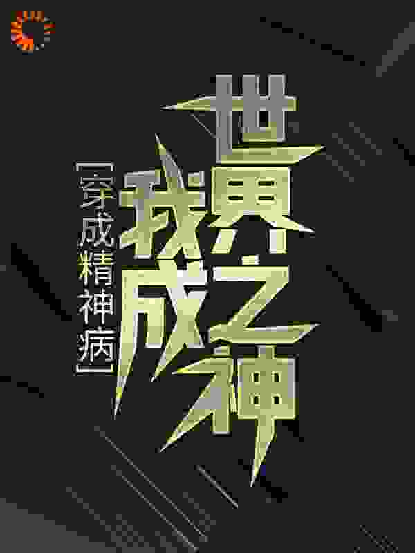 穿成精神病，我成世界之神全文免费完整版阅读_酉前_穿成精神病，我成世界之神最新章节更新全集