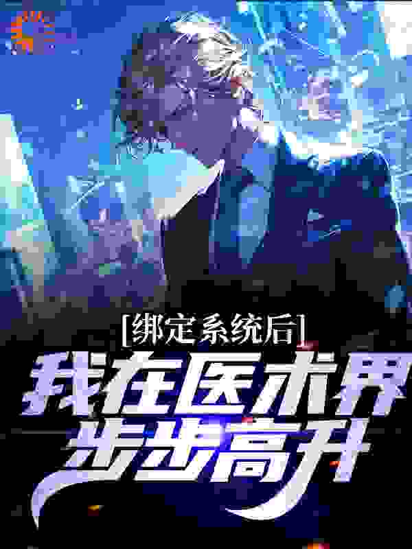 绑定系统后，我在医术界步步高升全文免费完整版阅读_来杯白桃乌龙茶_绑定系统后，我在医术界步步高升最新章节更新全集