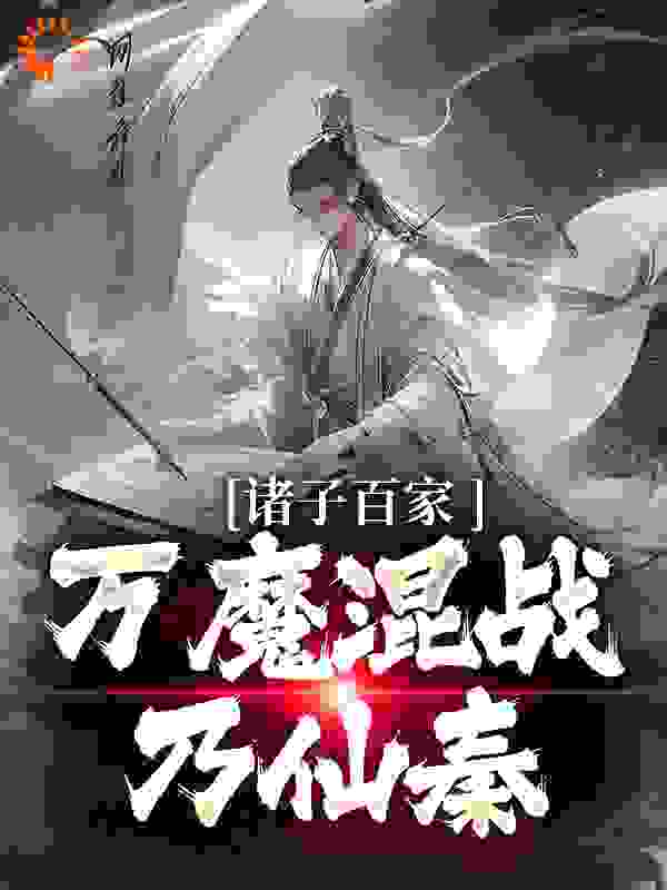 诸子百家，万魔混战乃仙秦全文免费完整版阅读_风华落叶生_诸子百家，万魔混战乃仙秦最新章节更新全集