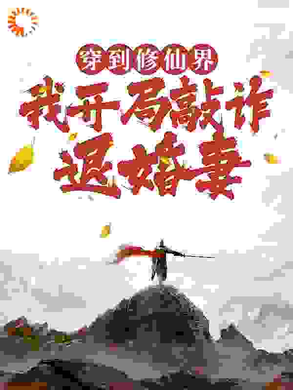 穿到修仙界，我开局敲诈退婚妻全文免费完整版阅读_红陈往事已矣_穿到修仙界，我开局敲诈退婚妻最新章节更新全集