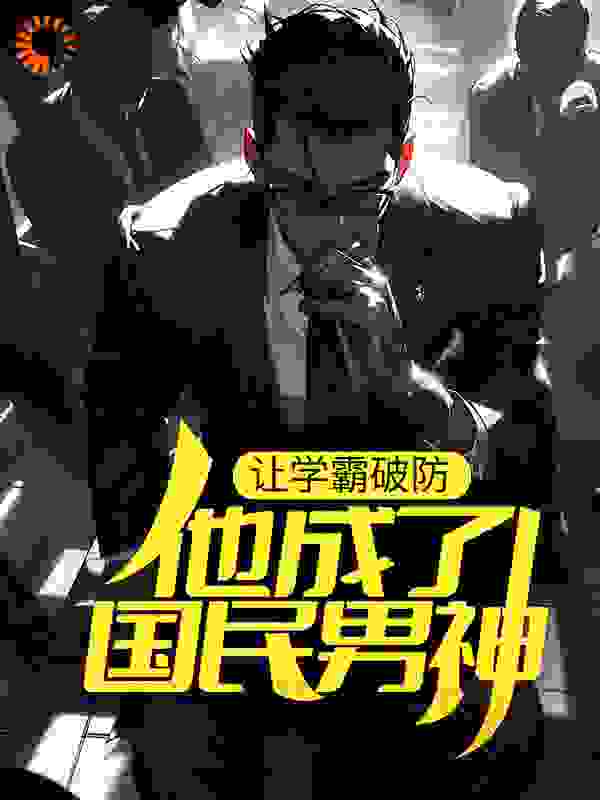 让学霸破防，他成了国民男神全文免费完整版阅读_吃肉的熊猫_让学霸破防，他成了国民男神最新章节更新全集