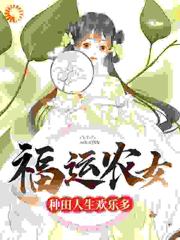 福运农女：种田人生欢乐多全文免费完整版阅读_西葫芦是南瓜派_福运农女：种田人生欢乐多最新章节更新全集