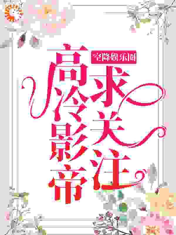 空降娱乐圈：高冷影帝求关注全文免费完整版阅读_百万桃源_空降娱乐圈：高冷影帝求关注最新章节更新全集