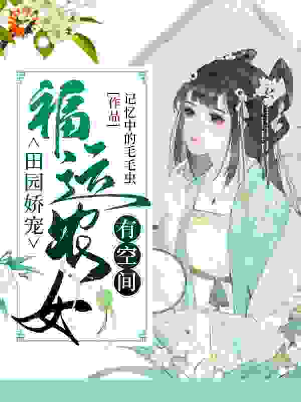 田园娇宠：福运农女有空间全文免费完整版阅读_记忆中的毛毛虫_田园娇宠：福运农女有空间最新章节更新全集