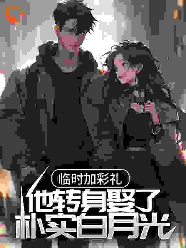 临时加彩礼，他转身娶了朴实白月光全文免费完整版阅读_红糖锅盔_临时加彩礼，他转身娶了朴实白月光最新章节更新全集
