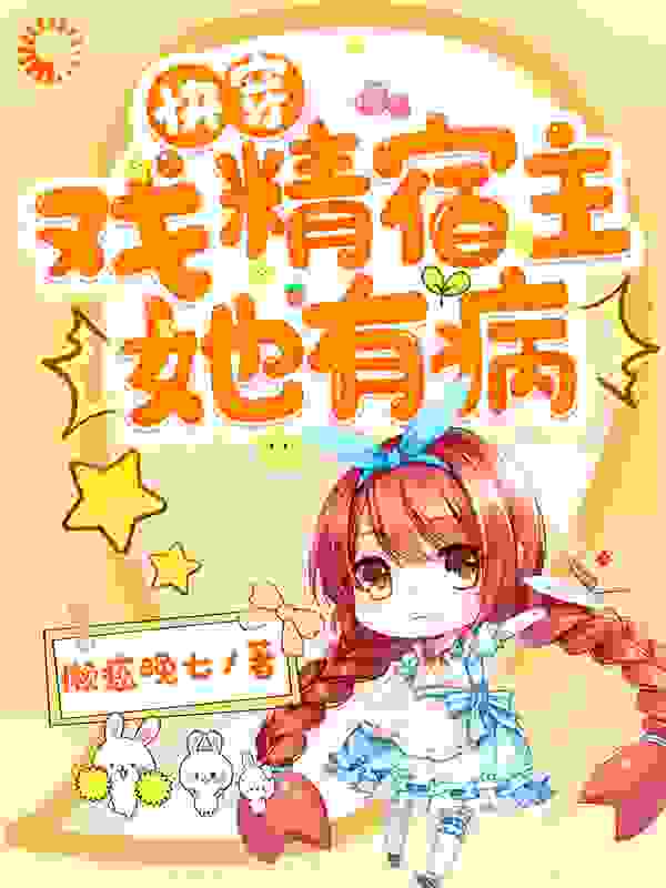 快穿:戏精宿主她有病全文免费完整版阅读_懒癌晚七_快穿:戏精宿主她有病最新章节更新全集