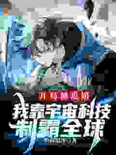 开局被退婚，我靠宇宙科技制霸全球全文免费完整版阅读_碧海银沙_开局被退婚，我靠宇宙科技制霸全球最新章节更新全集